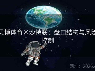 贝博体育×沙特联：盘口结构与风险控制