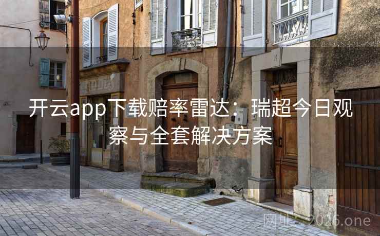 开云app下载赔率雷达:瑞超今日观察与全套解决方案 开云app下载赔率雷达:瑞超今日观察与全套解决方案