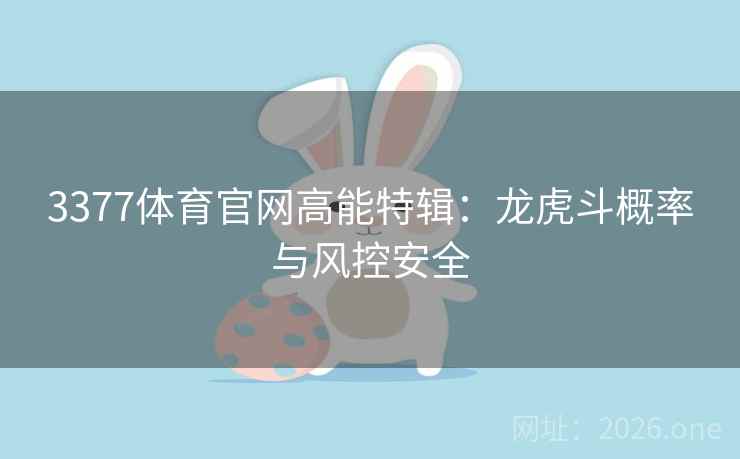 3377体育官网高能特辑:龙虎斗概率与风控安全 3377体育官网高能特辑:龙虎斗概率与风控安全