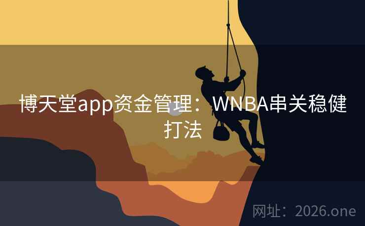 博天堂app资金管理:WNBA串关稳健打法 博天堂app资金管理:WNBA串关稳健打法