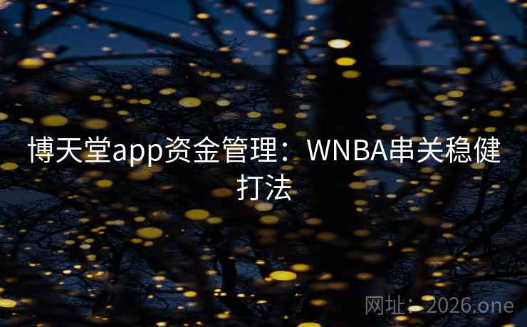 博天堂app资金管理:WNBA串关稳健打法 博天堂app资金管理:WNBA串关稳健打法