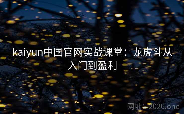 kaiyun中国官网实战课堂：龙虎斗从入门到盈利