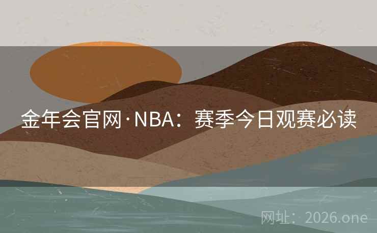 金年会官网·NBA:赛季今日观赛必读 金年会官网·NBA:赛季今日观赛必读