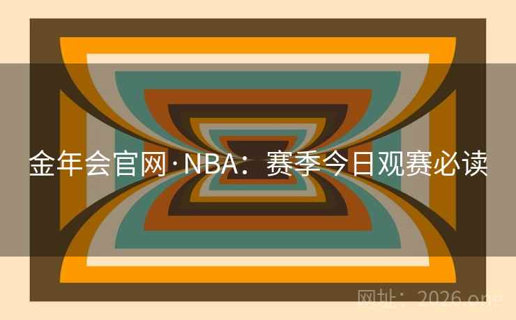 金年会官网·NBA:赛季今日观赛必读 金年会官网·NBA:赛季今日观赛必读