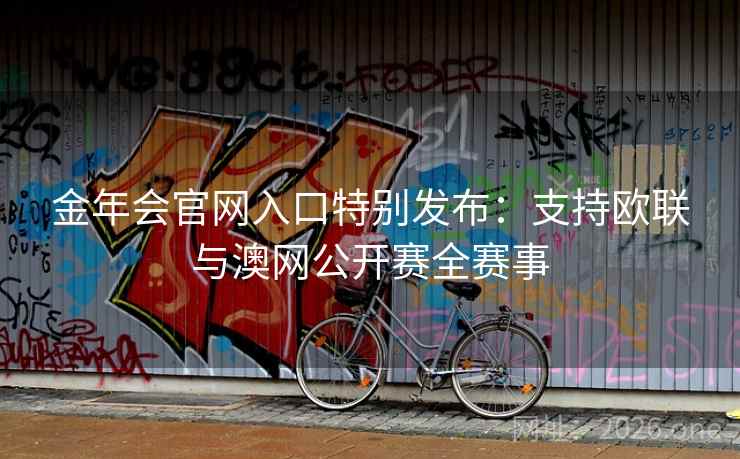 金年会官网入口特别发布：支持欧联与澳网公开赛全赛事