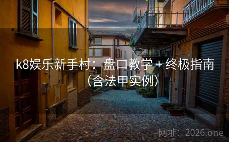 k8娱乐新手村：盘口教学 + 终极指南（含法甲实例）