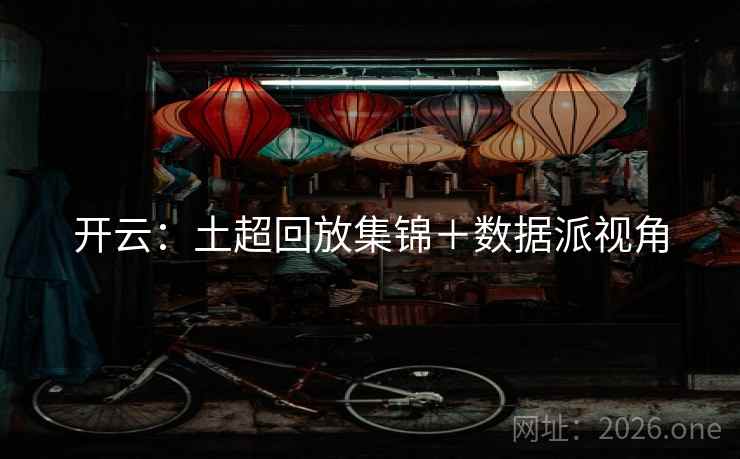 开云:土超回放集锦+数据派视角 开云:土超回放集锦+数据派视角