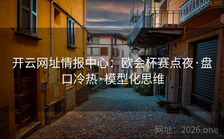 开云网址情报中心:欧会杯赛点夜·盘口冷热·模型化思维 开云网址情报中心:欧会杯赛点夜·盘口冷热·模型化思维