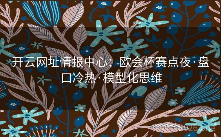 开云网址情报中心:欧会杯赛点夜·盘口冷热·模型化思维 开云网址情报中心:欧会杯赛点夜·盘口冷热·模型化思维