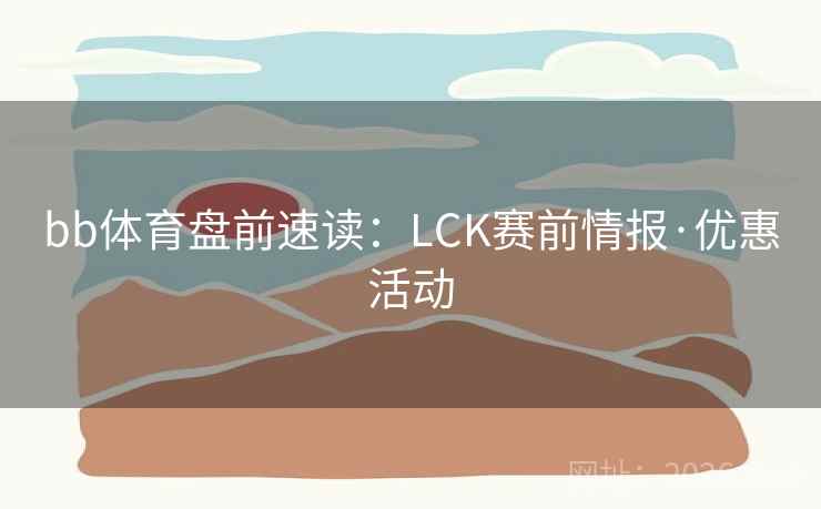 bb体育盘前速读：LCK赛前情报·优惠活动