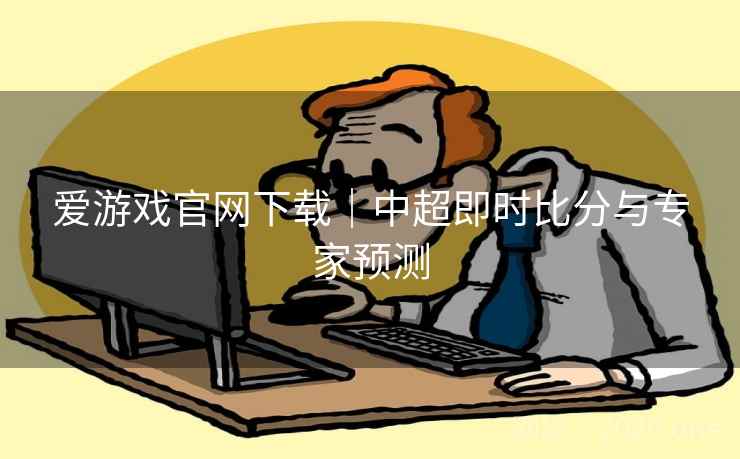 爱游戏官网下载|中超即时比分与专家预测 爱游戏官网下载|中超即时比分与专家预测