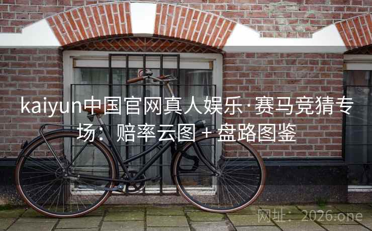 kaiyun中国官网真人娱乐·赛马竞猜专场：赔率云图 + 盘路图鉴