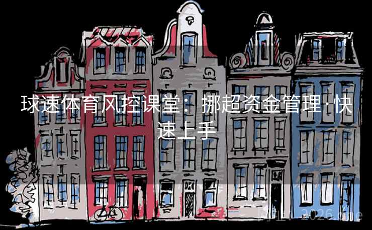 球速体育风控课堂:挪超资金管理·快速上手 球速体育风控课堂:挪超资金管理·快速上手