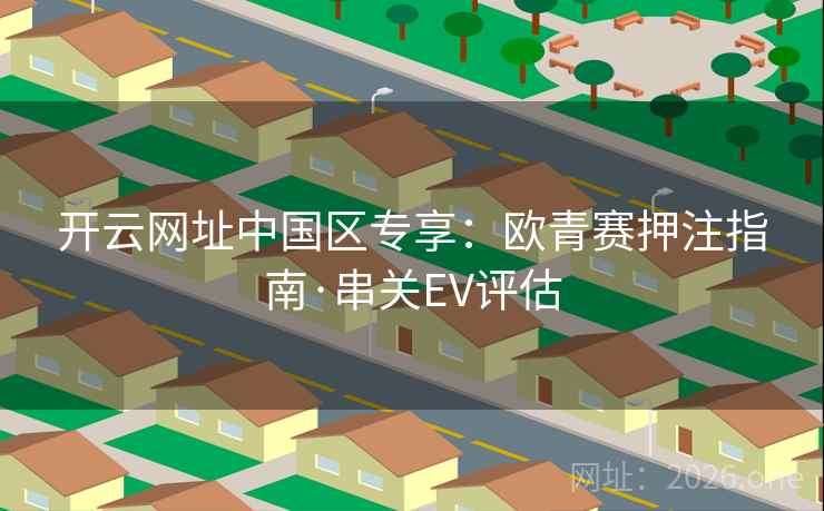开云网址中国区专享：欧青赛押注指南·串关EV评估