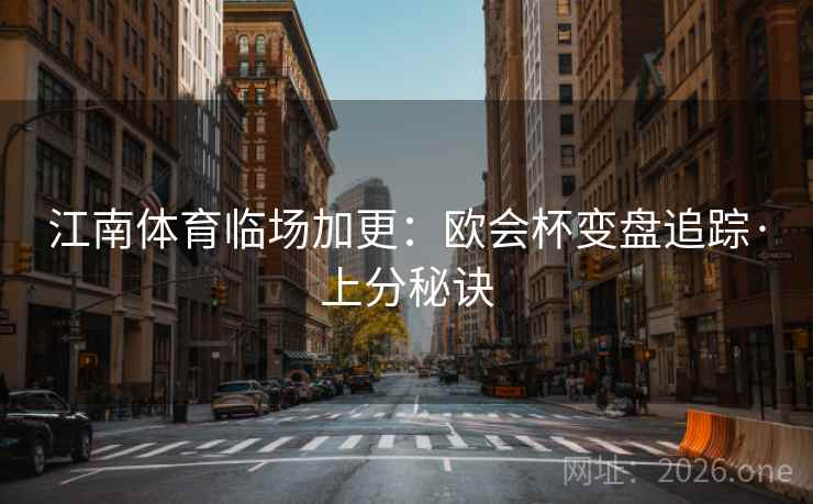 江南体育临场加更：欧会杯变盘追踪·上分秘诀