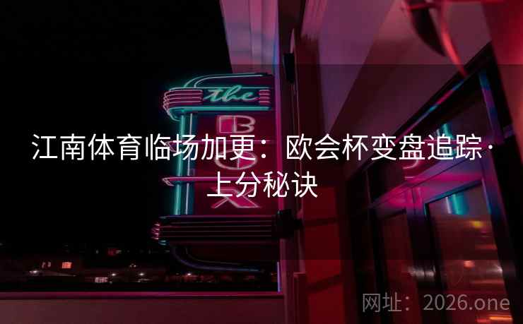 江南体育临场加更：欧会杯变盘追踪·上分秘诀