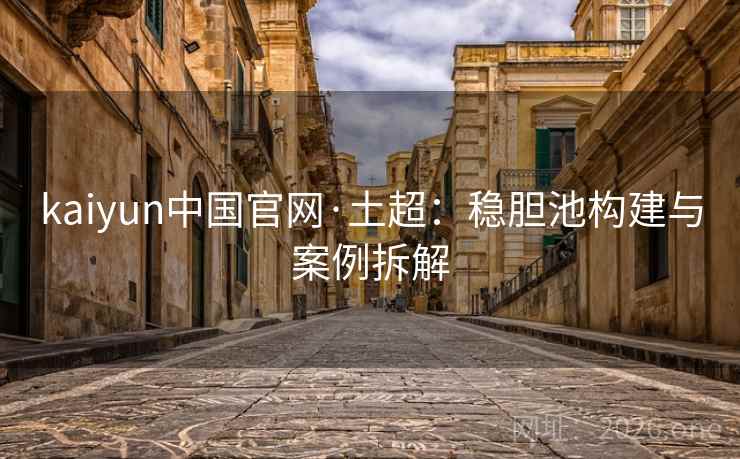 kaiyun中国官网·土超:稳胆池构建与案例拆解 kaiyun中国官网·土超:稳胆池构建与案例拆解