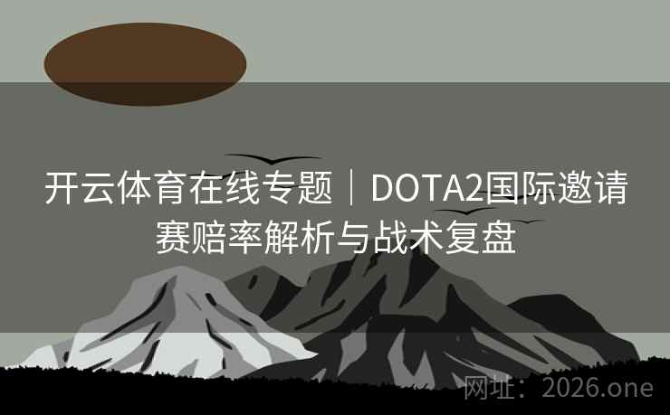 开云体育在线专题｜DOTA2国际邀请赛赔率解析与战术复盘