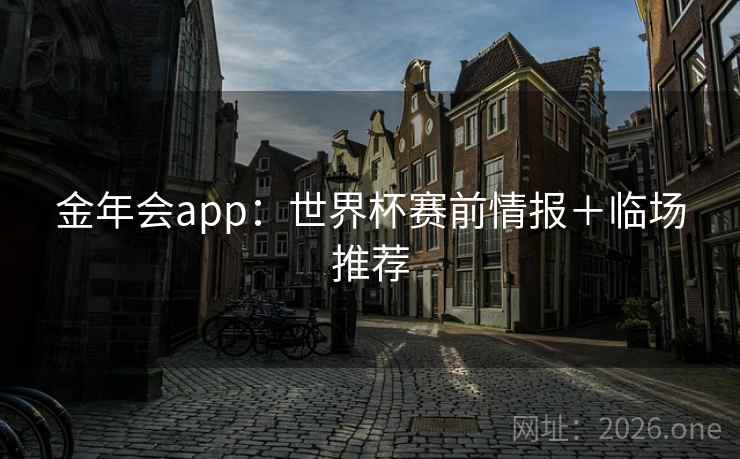 金年会app：世界杯赛前情报＋临场推荐