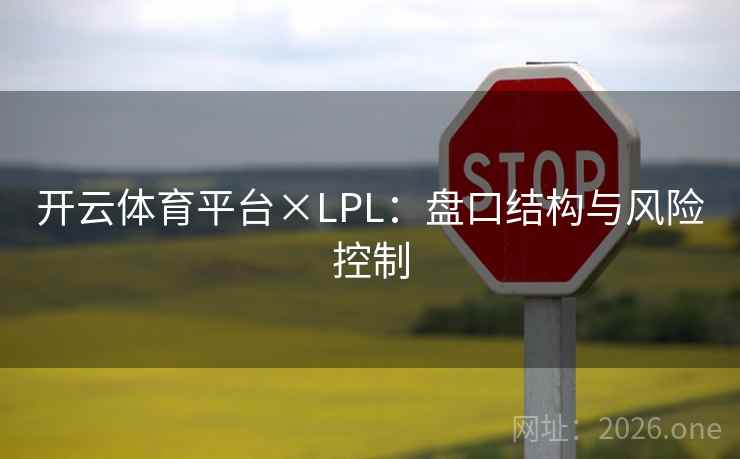 开云体育平台×LPL:盘口结构与风险控制 开云体育平台×LPL:盘口结构与风险控制