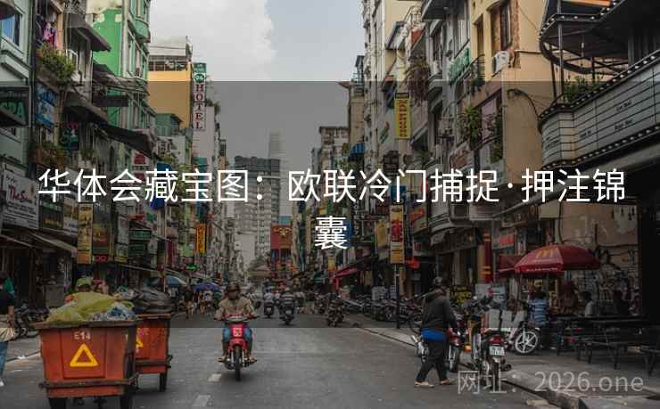 华体会藏宝图:欧联冷门捕捉·押注锦囊 华体会藏宝图:欧联冷门捕捉·押注锦囊