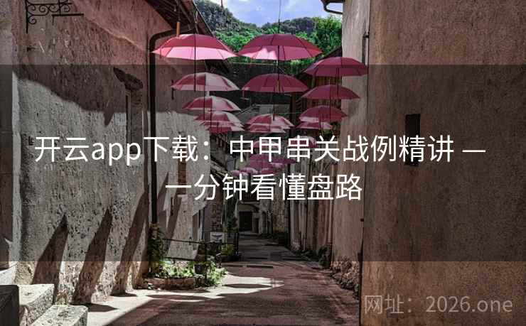 开云app下载:中甲串关战例精讲 — 一分钟看懂盘路 开云app下载:中甲串关战例精讲 — 一分钟看懂盘路