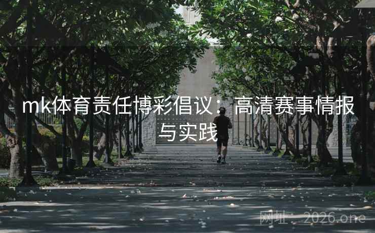 mk体育责任博彩倡议：高清赛事情报与实践