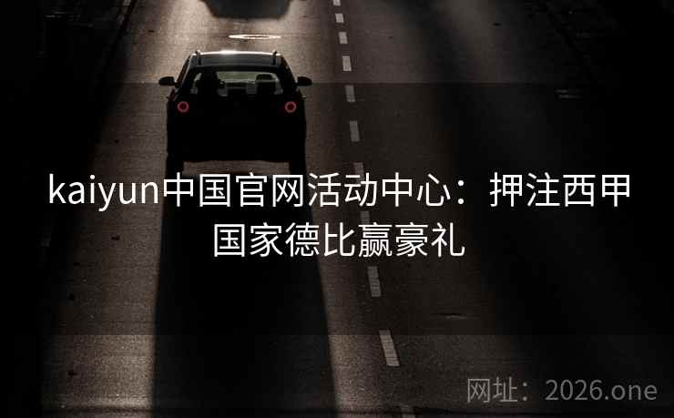 kaiyun中国官网活动中心:押注西甲国家德比赢豪礼 kaiyun中国官网活动中心:押注西甲国家德比赢豪礼