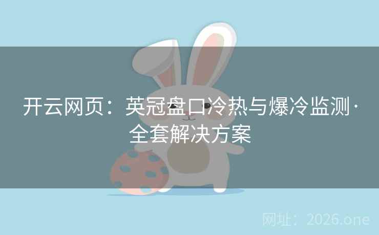 开云网页:英冠盘口冷热与爆冷监测·全套解决方案 开云网页:英冠盘口冷热与爆冷监测·全套解决方案