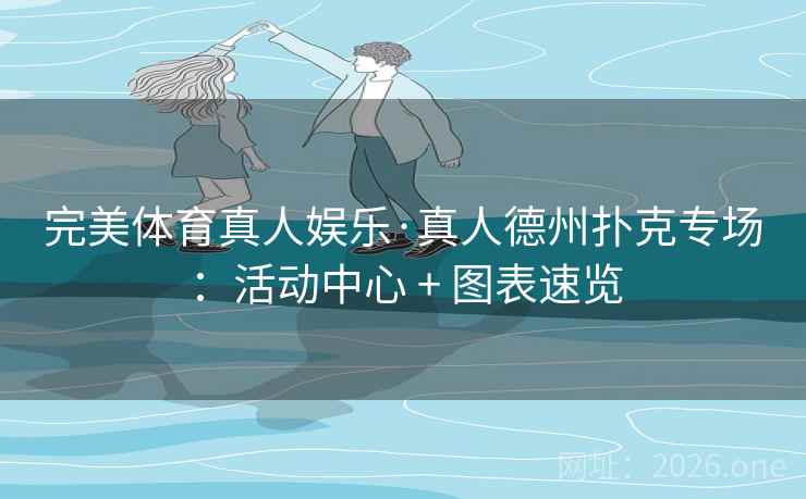 完美体育真人娱乐·真人德州扑克专场:活动中心 + 图表速览 完美体育真人娱乐·真人德州扑克专场:活动中心 + 图表速览