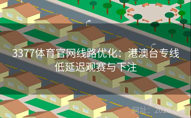 3377体育官网线路优化：港澳台专线低延迟观赛与下注