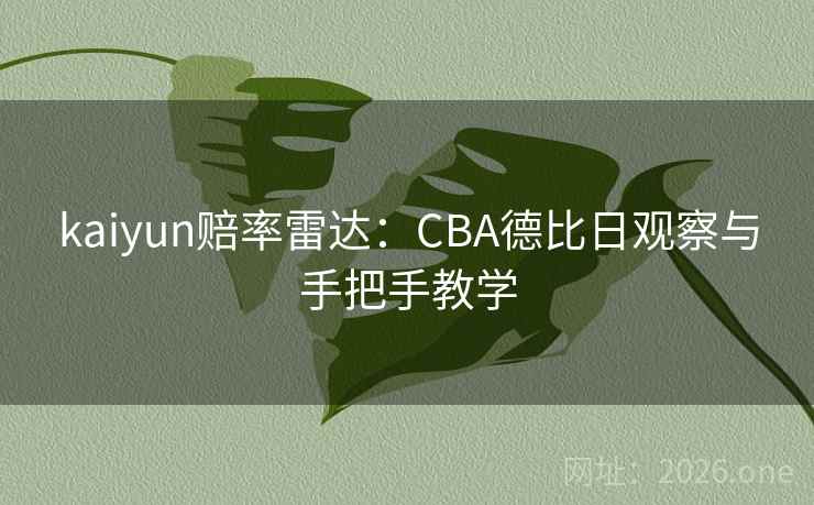 kaiyun赔率雷达:CBA德比日观察与手把手教学 kaiyun赔率雷达:CBA德比日观察与手把手教学