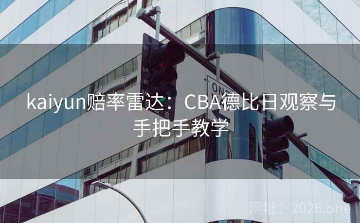 kaiyun赔率雷达:CBA德比日观察与手把手教学 kaiyun赔率雷达:CBA德比日观察与手把手教学
