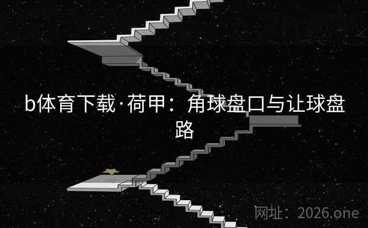 b体育下载·荷甲：角球盘口与让球盘路