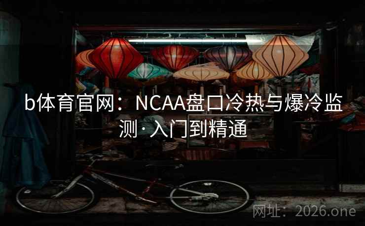 b体育官网:NCAA盘口冷热与爆冷监测·入门到精通 b体育官网:NCAA盘口冷热与爆冷监测·入门到精通