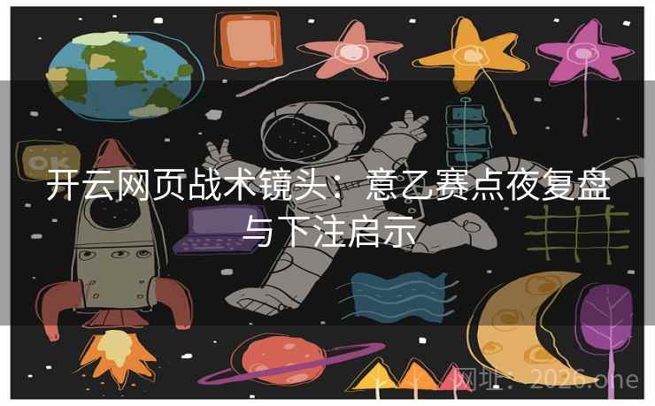 开云网页战术镜头:意乙赛点夜复盘与下注启示 开云网页战术镜头:意乙赛点夜复盘与下注启示