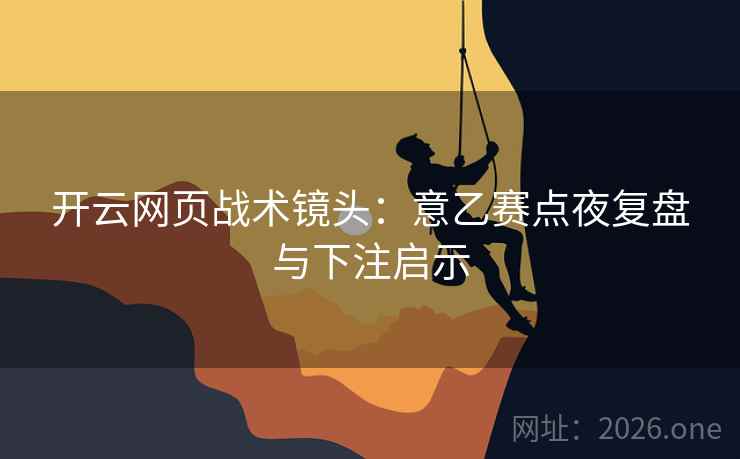 开云网页战术镜头:意乙赛点夜复盘与下注启示 开云网页战术镜头:意乙赛点夜复盘与下注启示