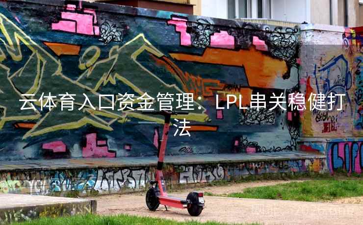 云体育入口资金管理：LPL串关稳健打法