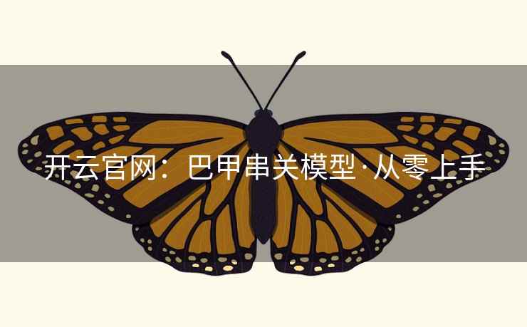 开云官网:巴甲串关模型·从零上手 开云官网:巴甲串关模型·从零上手