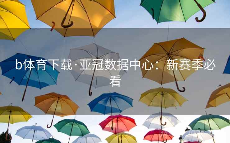 b体育下载·亚冠数据中心:新赛季必看 b体育下载·亚冠数据中心:新赛季必看