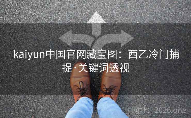 kaiyun中国官网藏宝图：西乙冷门捕捉·关键词透视