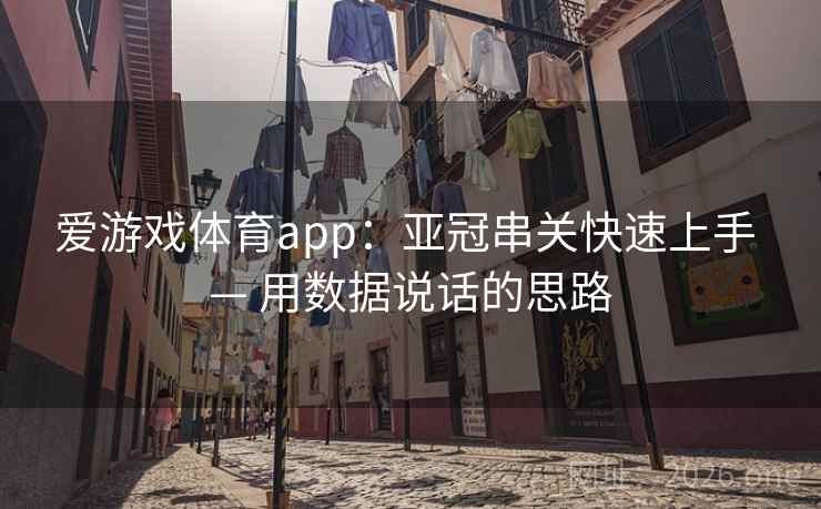 爱游戏体育app：亚冠串关快速上手 — 用数据说话的思路