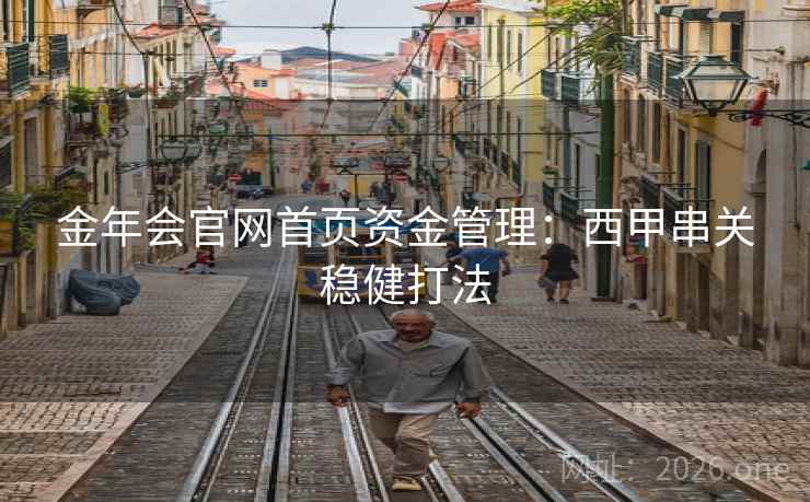 金年会官网首页资金管理:西甲串关稳健打法 金年会官网首页资金管理:西甲串关稳健打法