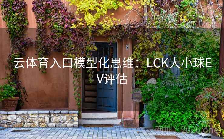 云体育入口模型化思维:LCK大小球EV评估 云体育入口模型化思维:LCK大小球EV评估
