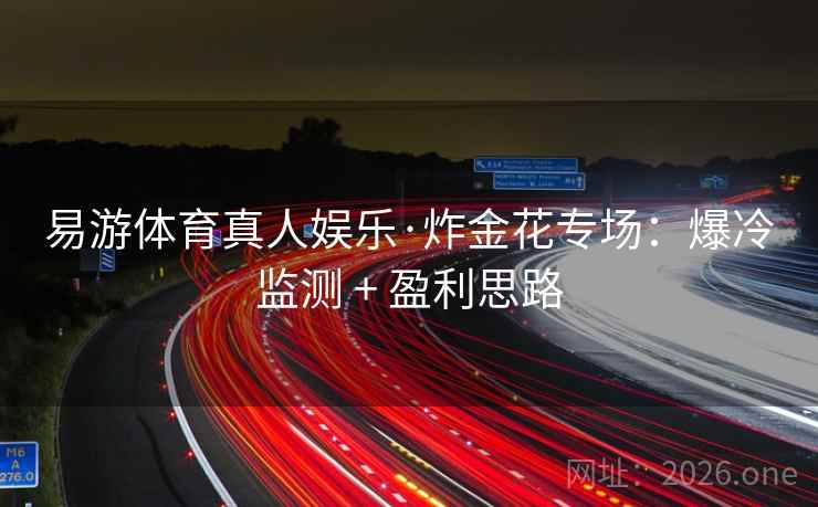 易游体育真人娱乐·炸金花专场:爆冷监测 + 盈利思路 易游体育真人娱乐·炸金花专场:爆冷监测 + 盈利思路