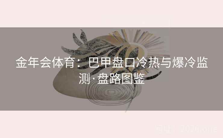金年会体育：巴甲盘口冷热与爆冷监测·盘路图鉴