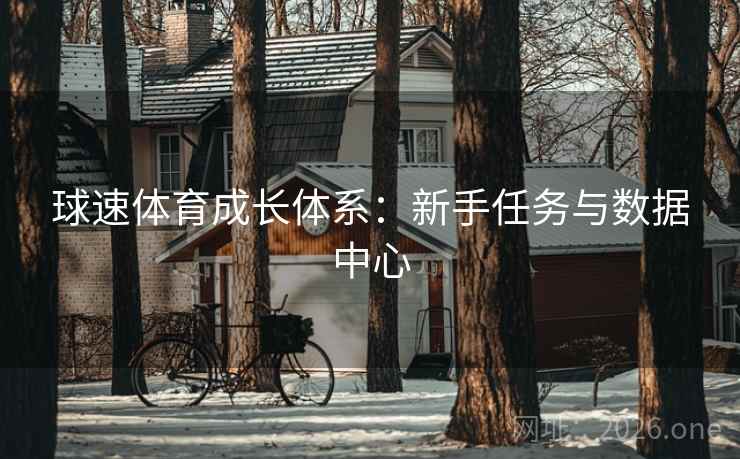 球速体育成长体系:新手任务与数据中心 球速体育成长体系:新手任务与数据中心