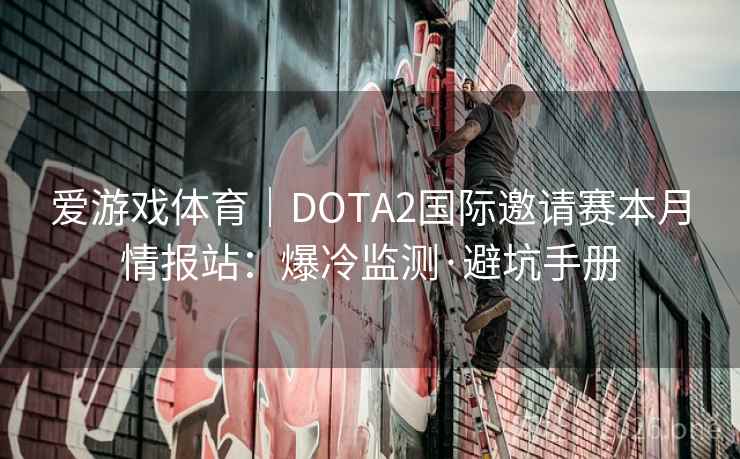 爱游戏体育｜DOTA2国际邀请赛本月情报站：爆冷监测·避坑手册