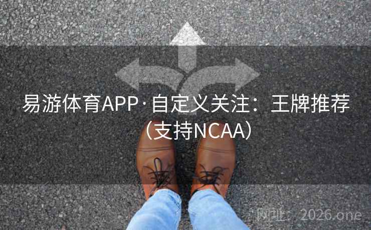 易游体育APP·自定义关注:王牌推荐(支持NCAA) 易游体育APP·自定义关注:王牌推荐(支持NCAA)