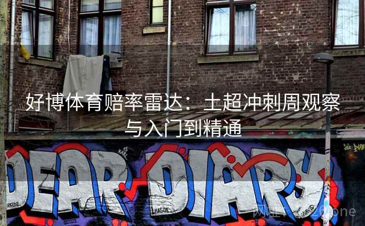 好博体育赔率雷达:土超冲刺周观察与入门到精通 好博体育赔率雷达:土超冲刺周观察与入门到精通